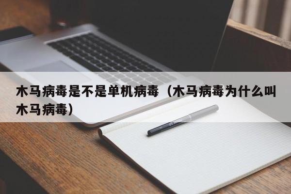 木马病毒是不是单机病毒（木马病毒为什么叫木马病毒）