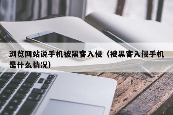 浏览网站说手机被黑客入侵（被黑客入侵手机是什么情况）