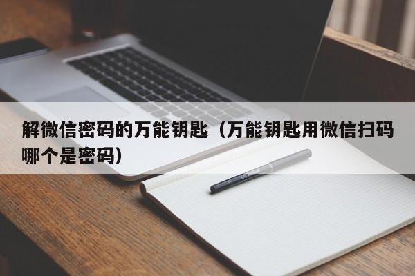 解微信密码的万能钥匙（万能钥匙用微信扫码哪个是密码）