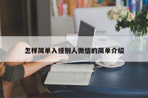 怎样简单入侵别人微信的简单介绍