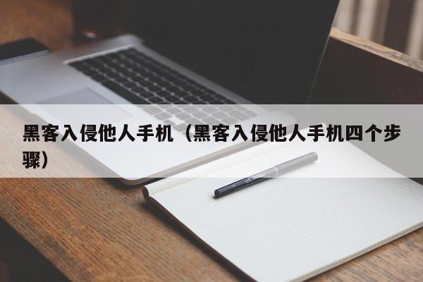 黑客入侵他人手机（黑客入侵他人手机四个步骤）