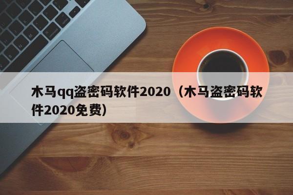 木马qq盗密码软件2020（木马盗密码软件2020免费）