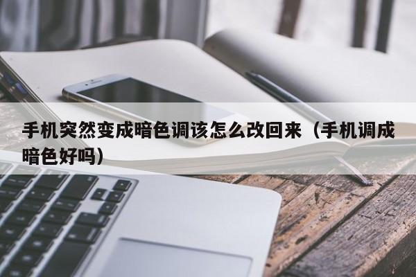 手机突然变成暗色调该怎么改回来（手机调成暗色好吗）