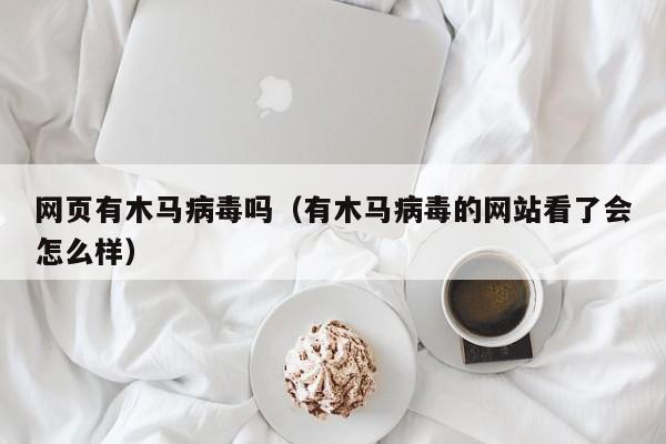 网页有木马病毒吗（有木马病毒的网站看了会怎么样）