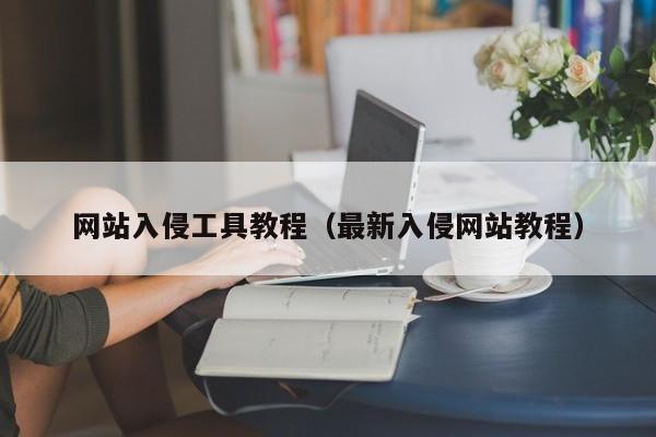 网站入侵工具教程（最新入侵网站教程）