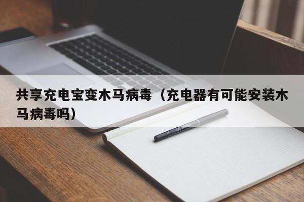 共享充电宝变木马病毒（充电器有可能安装木马病毒吗）