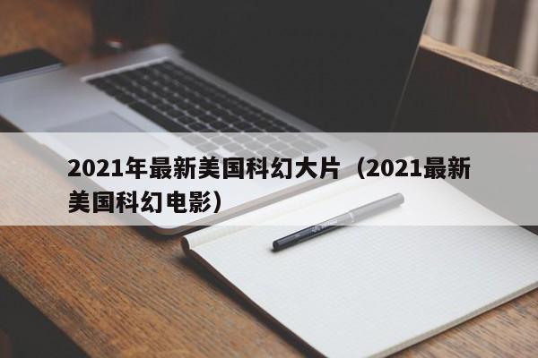 2021年最新美国科幻大片（2021最新美国科幻电影）