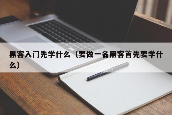 黑客入门先学什么（要做一名黑客首先要学什么）