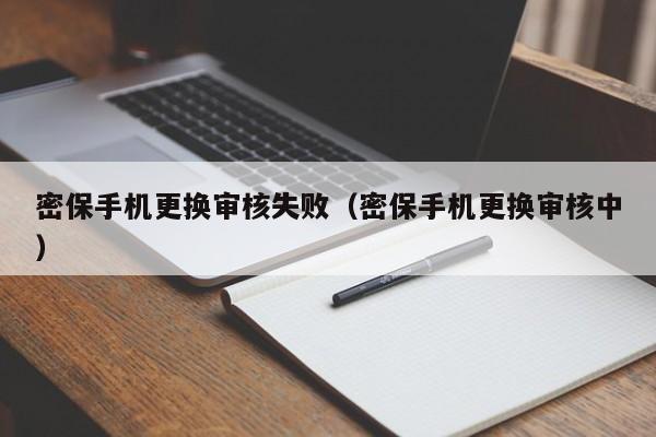 密保手机更换审核失败（密保手机更换审核中）