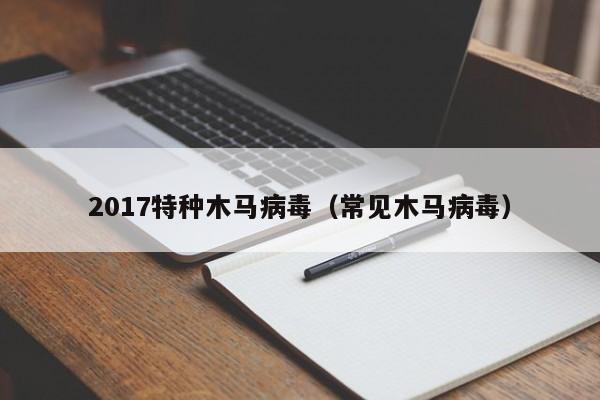 2017特种木马病毒（常见木马病毒）