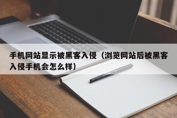 手机网站显示被黑客入侵（浏览网站后被黑客入侵手机会怎么样）