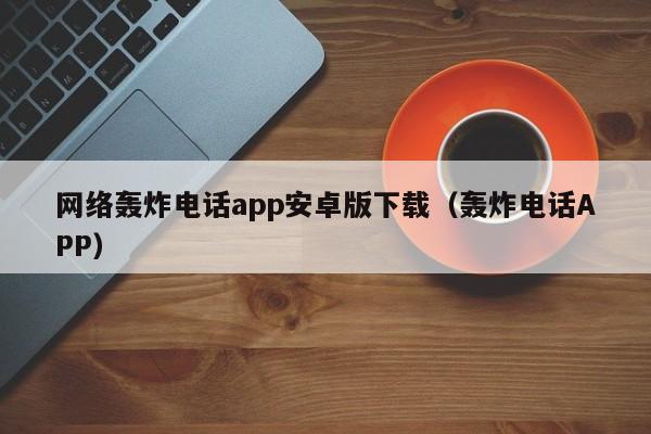 网络轰炸电话app安卓版下载（轰炸电话APP）