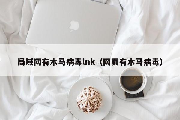 局域网有木马病毒lnk（网页有木马病毒）