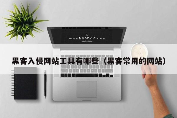 黑客入侵网站工具有哪些（黑客常用的网站）