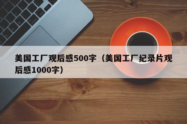 美国工厂观后感500字（美国工厂纪录片观后感1000字）