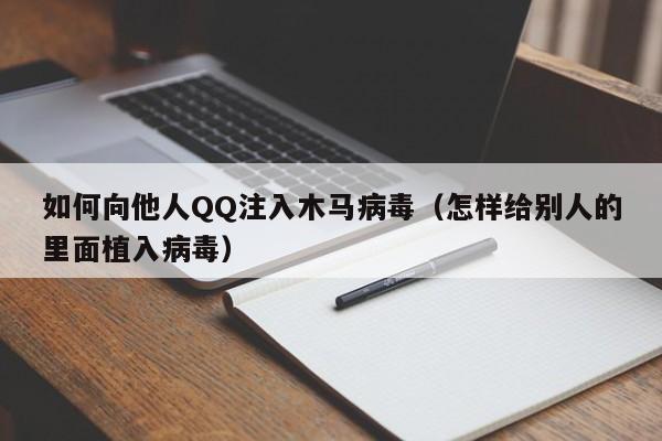 如何向他人QQ注入木马病毒（怎样给别人的里面植入病毒）