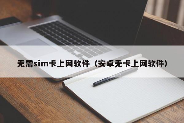 无需sim卡上网软件（安卓无卡上网软件）