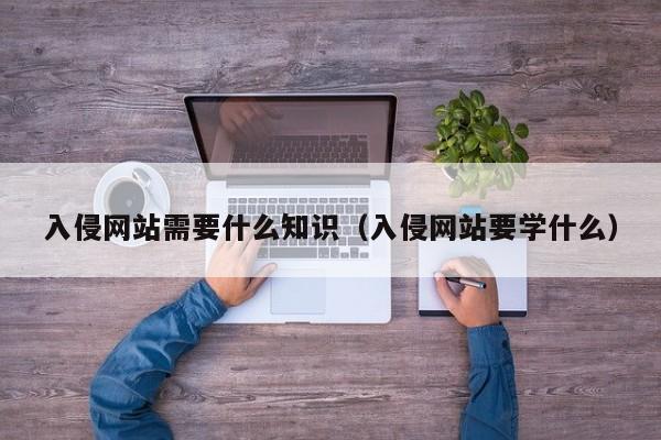 入侵网站需要什么知识（入侵网站要学什么）