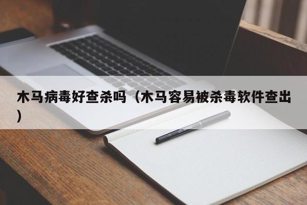 木马病毒好查杀吗（木马容易被杀毒软件查出）