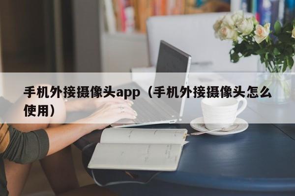 手机外接摄像头app（手机外接摄像头怎么使用）