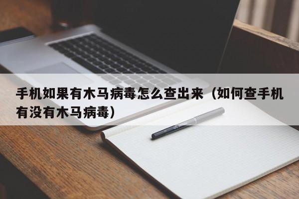 手机如果有木马病毒怎么查出来（如何查手机有没有木马病毒）