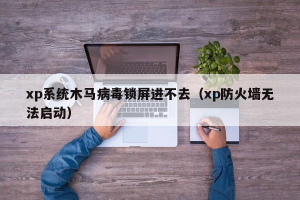 xp系统木马病毒锁屏进不去（xp防火墙无法启动）