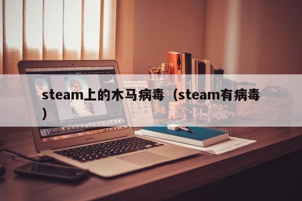 steam上的木马病毒（steam有病毒）