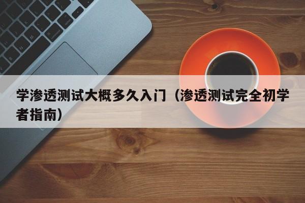 学渗透测试大概多久入门（渗透测试完全初学者指南）