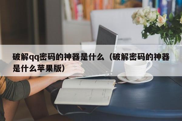 破解qq密码的神器是什么（破解密码的神器是什么苹果版）