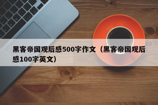 黑客帝国观后感500字作文（黑客帝国观后感100字英文）