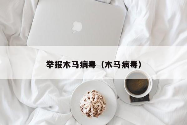 举报木马病毒（木马病毒）