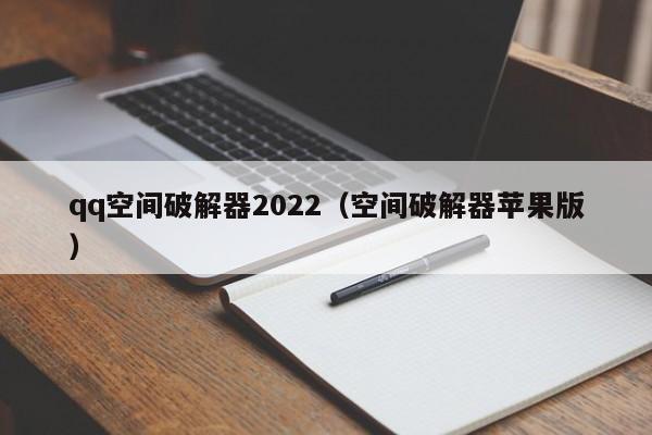 qq空间破解器2022（空间破解器苹果版）