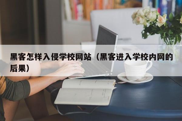 黑客怎样入侵学校网站（黑客进入学校内网的后果）