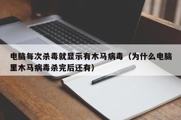 电脑每次杀毒就显示有木马病毒（为什么电脑里木马病毒杀完后还有）