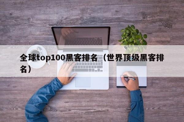 全球top100黑客排名（世界顶级黑客排名）