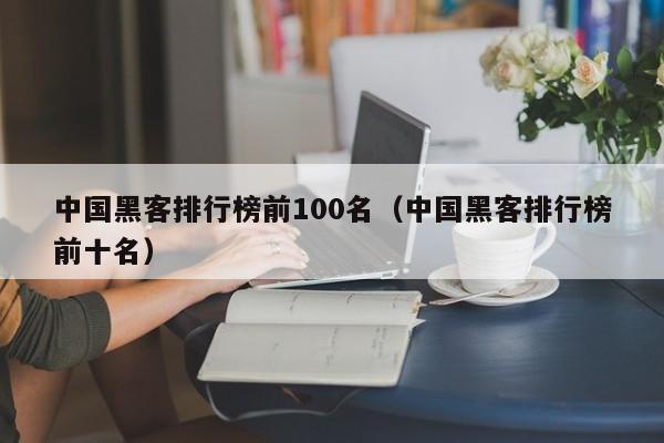 中国黑客排行榜前100名（中国黑客排行榜前十名）