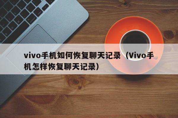 vivo手机如何恢复聊天记录（Vivo手机怎样恢复聊天记录）