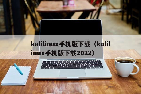 kalilinux手机版下载（kalilinux手机版下载2022）