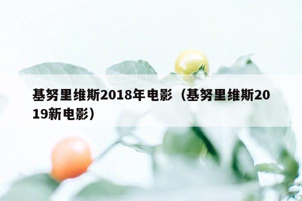 基努里维斯2018年电影（基努里维斯2019新电影）