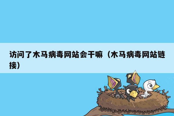 访问了木马病毒网站会干嘛（木马病毒网站链接）