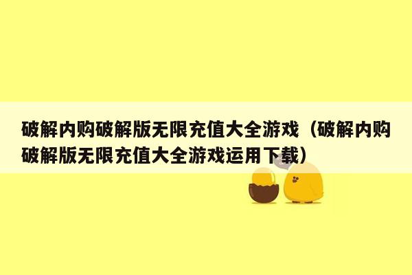 破解内购破解版无限充值大全游戏（破解内购破解版无限充值大全游戏运用下载）