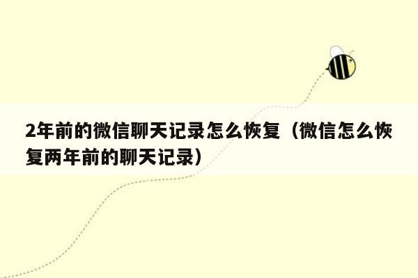 2年前的微信聊天记录怎么恢复（微信怎么恢复两年前的聊天记录）