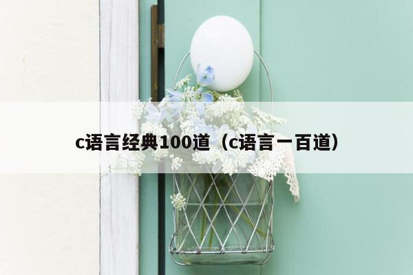 c语言经典100道（c语言一百道）