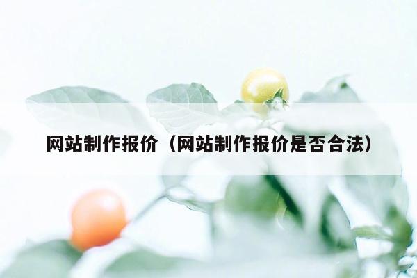 网站制作报价（网站制作报价是否合法）