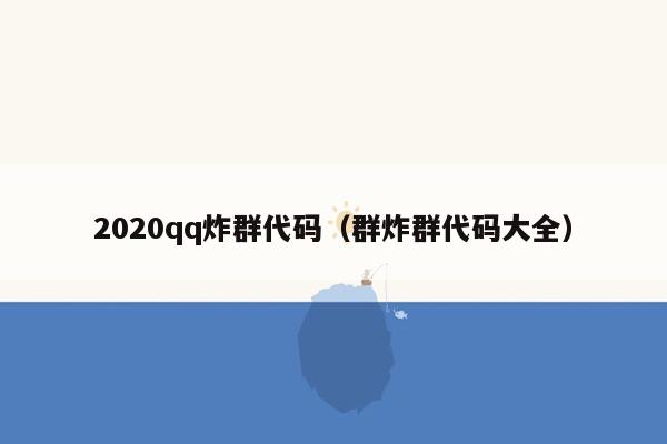 2020qq炸群代码（群炸群代码大全）