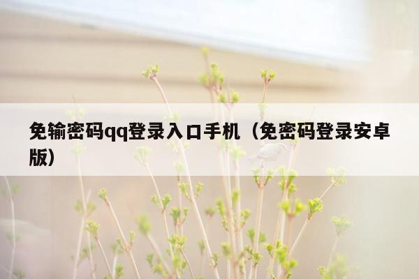 免输密码qq登录入口手机（免密码登录安卓版）