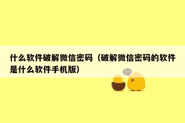 什么软件破解微信密码（破解微信密码的软件是什么软件手机版）