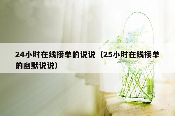 24小时在线接单的说说（25小时在线接单的幽默说说）