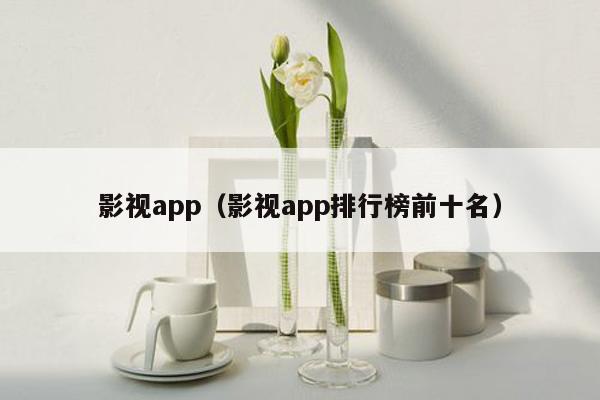 影视app（影视app排行榜前十名）