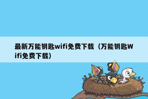 最新万能钥匙wifi免费下载（万能钥匙Wifi免费下载）